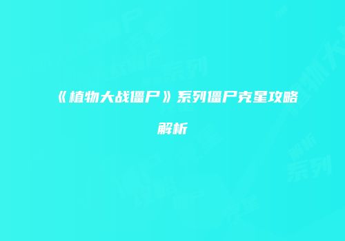 《植物大战僵尸》系列僵尸克星攻略解析