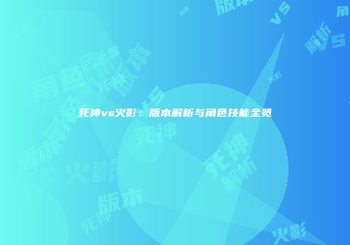 死神vs火影：版本解析与角色技能全览