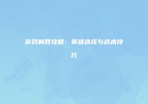游戏制胜攻略：英雄选择与战术技巧