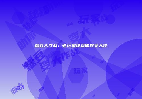 糖豆大作战：老玩家秘籍助你变大佬