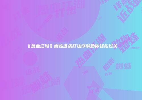 《热血江湖》蜘蛛近战打法详解助你轻松过关