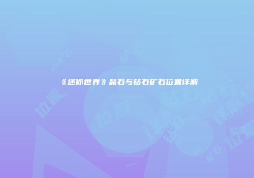 《迷你世界》晶石与钻石矿石位置详解