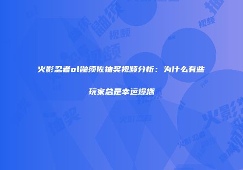 火影忍者ol鼬须佐抽奖视频分析：为什么有些玩家总是幸运爆棚