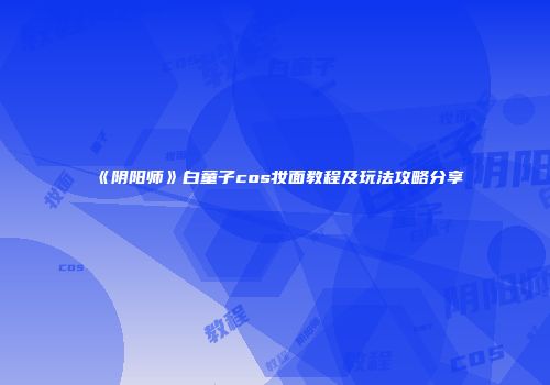 《阴阳师》白童子cos妆面教程及玩法攻略分享