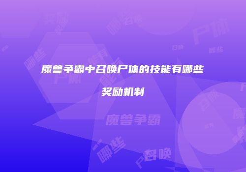 魔兽争霸中召唤尸体的技能有哪些奖励机制