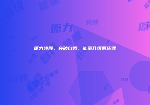 原力唤醒：突破自我，能量升级系统课