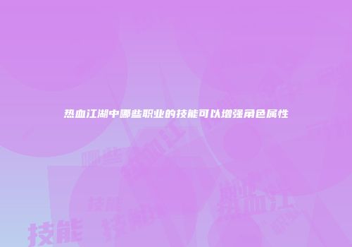 热血江湖中哪些职业的技能可以增强角色属性