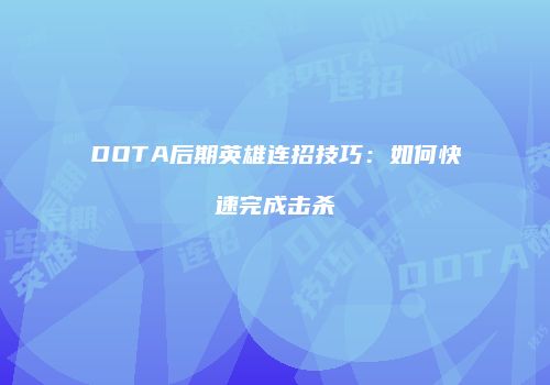 DOTA后期英雄连招技巧：如何快速完成击杀