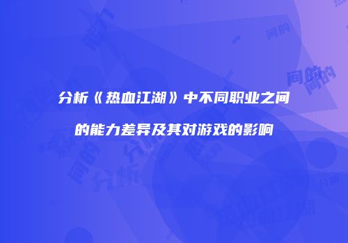 分析《热血江湖》中不同职业之间的能力差异及其对游戏的影响