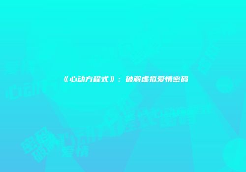 《心动方程式》：破解虚拟爱情密码
