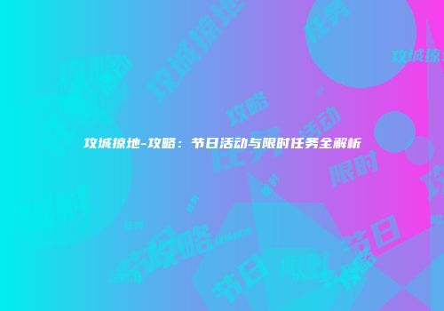 攻城掠地-攻略：节日活动与限时任务全解析