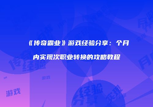 《传奇霸业》游戏经验分享：个月内实现次职业转换的攻略教程