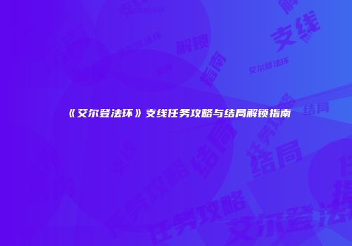 《艾尔登法环》支线任务攻略与结局解锁指南
