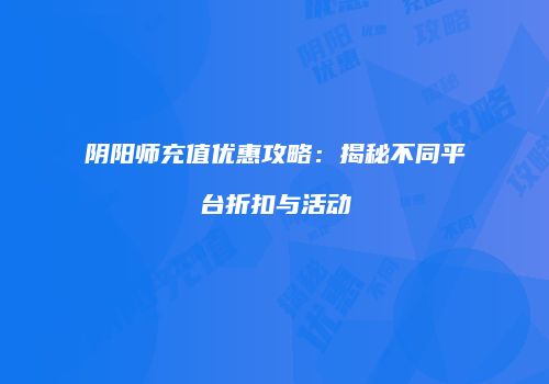 阴阳师充值优惠攻略：揭秘不同平台折扣与活动