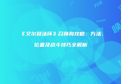 《艾尔登法环》召唤狗攻略：方法、位置及战斗技巧全解析