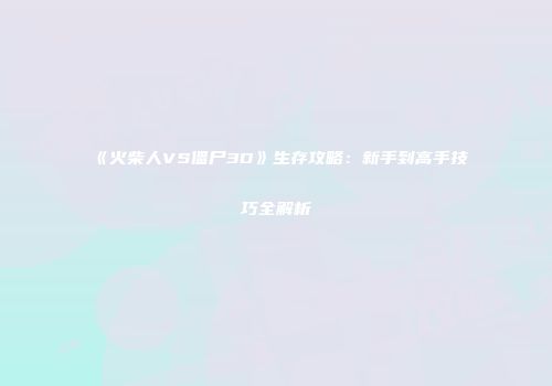 《火柴人VS僵尸3D》生存攻略：新手到高手技巧全解析