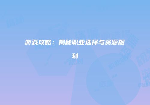 游戏攻略：揭秘职业选择与资源规划