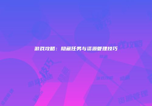 游戏攻略：隐藏任务与资源管理技巧