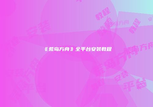 《荒岛方舟》全平台安装教程