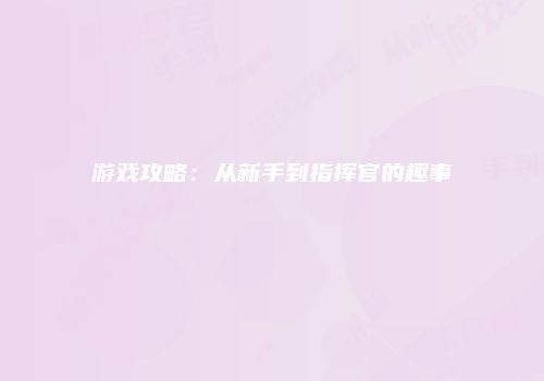 游戏攻略：从新手到指挥官的趣事