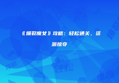 《爆裂魔女》攻略：轻松通关，资源掠夺
