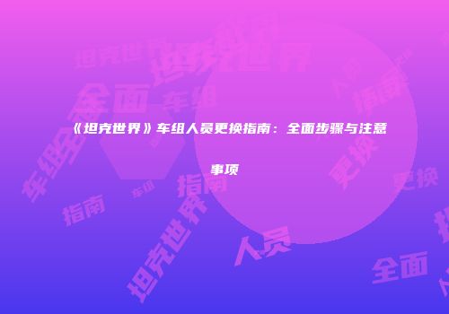 《坦克世界》车组人员更换指南：全面步骤与注意事项