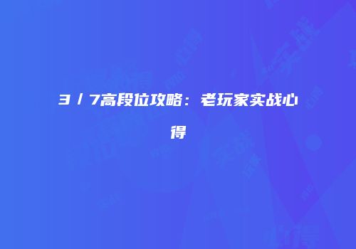3／7高段位攻略：老玩家实战心得