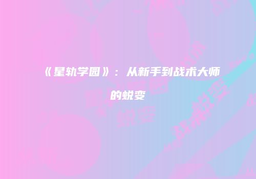 《星轨学园》：从新手到战术大师的蜕变