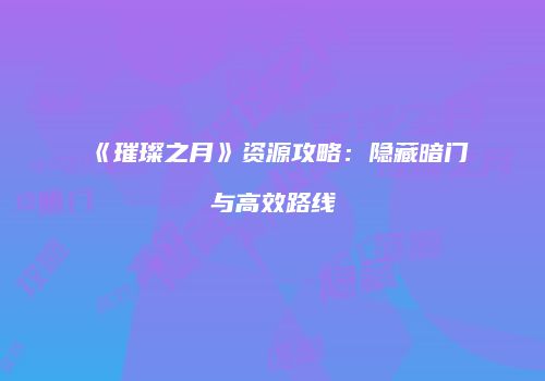 《璀璨之月》资源攻略：隐藏暗门与高效路线