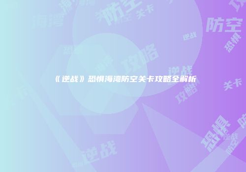《逆战》恐惧海湾防空关卡攻略全解析