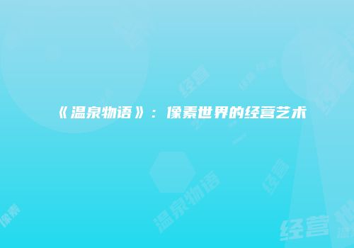 《温泉物语》：像素世界的经营艺术