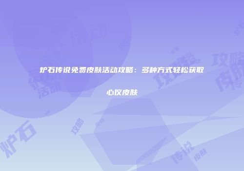 炉石传说免费皮肤活动攻略：多种方式轻松获取心仪皮肤