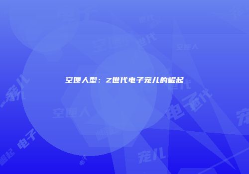 空匣人型：Z世代电子宠儿的崛起