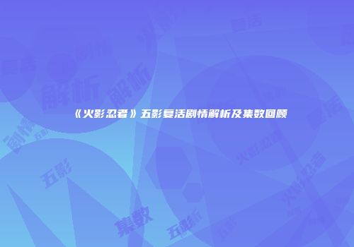 《火影忍者》五影复活剧情解析及集数回顾
