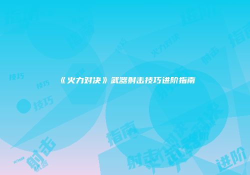 《火力对决》武器射击技巧进阶指南