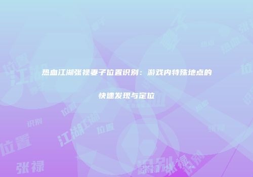 热血江湖张禄妻子位置识别：游戏内特殊地点的快速发现与定位