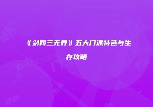 《剑网三无界》五大门派特色与生存攻略