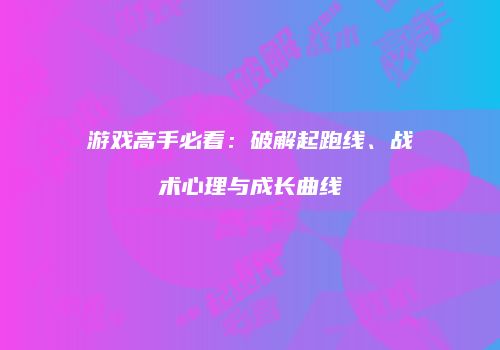 游戏高手必看：破解起跑线、战术心理与成长曲线