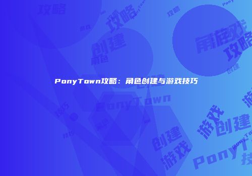 PonyTown攻略：角色创建与游戏技巧