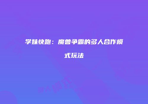 学妹快跑：魔兽争霸的多人合作模式玩法