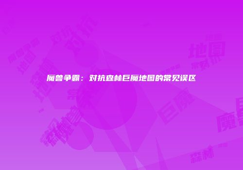 魔兽争霸：对抗森林巨魔地图的常见误区