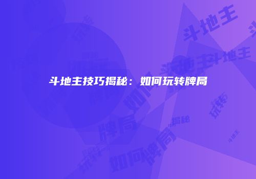 斗地主技巧揭秘：如何玩转牌局