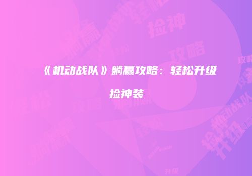 《机动战队》躺赢攻略：轻松升级捡神装