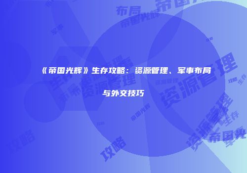 《帝国光辉》生存攻略：资源管理、军事布局与外交技巧