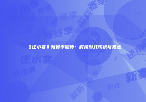 《逆水寒》新赛季期待：解析游戏现状与亮点