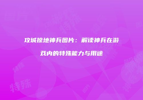 攻城掠地神兵图片：解读神兵在游戏内的特殊能力与用途