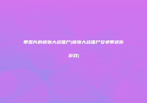 带图片的植物大战僵尸(植物大战僵尸安卓带迷你游戏)