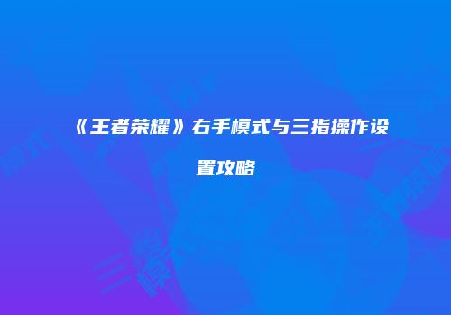 《王者荣耀》右手模式与三指操作设置攻略