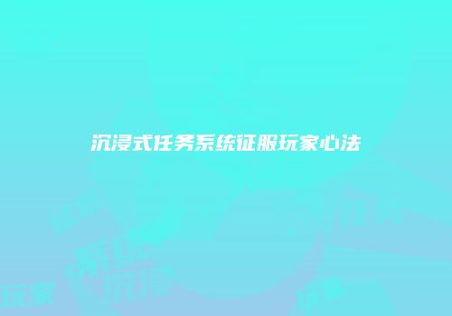 沉浸式任务系统征服玩家心法