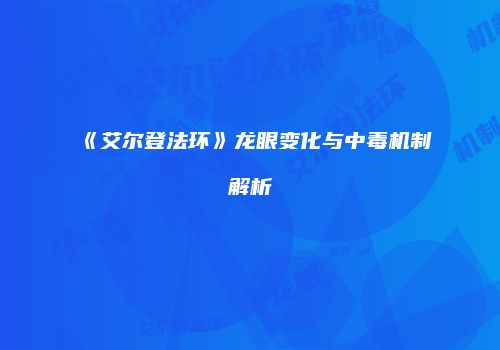 《艾尔登法环》龙眼变化与中毒机制解析